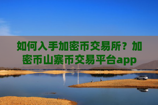 如何入手加密币交易所?加密币山寨币交易平台app