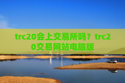 trc20会上交易所吗？trc20交易网站电脑版