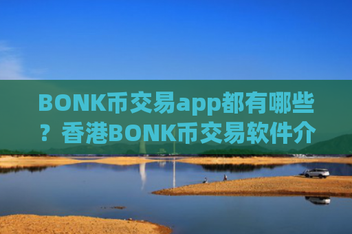 BONK币交易app都有哪些?香港BONK币交易软件介绍