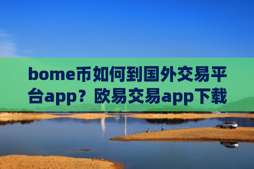 bome币如何到国外交易平台app？欧易交易app下载送bome币