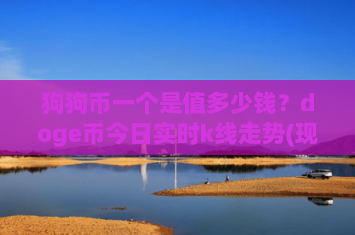 狗狗币一个是值多少钱？doge币今日实时k线走势(现价2.9605元)