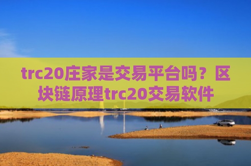 trc20庄家是交易平台吗?区块链原理trc20交易软件