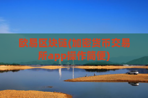 欧易区块链(加密货币交易所app操作简便)
