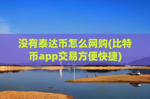 没有泰达币怎么网购(比特币app交易方便快捷)