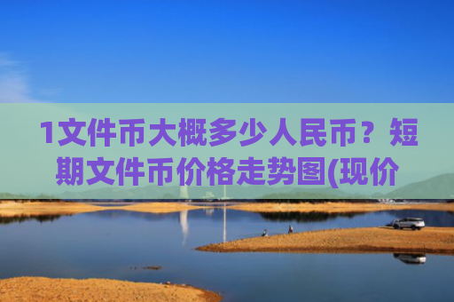 1文件币大概多少人民币?短期文件币价格走势图(现价58.9465元)