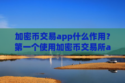 加密币交易app什么作用?第一个使用加密币交易所app下载