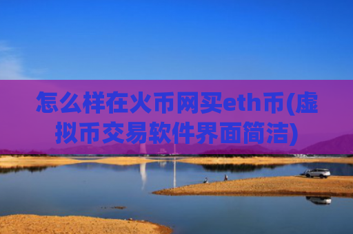 怎么样在火币网买eth币(虚拟币交易软件界面简洁)