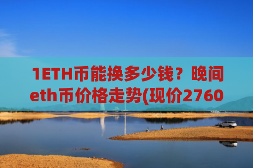 1ETH币能换多少钱？晚间eth币价格走势(现价27603.32元)