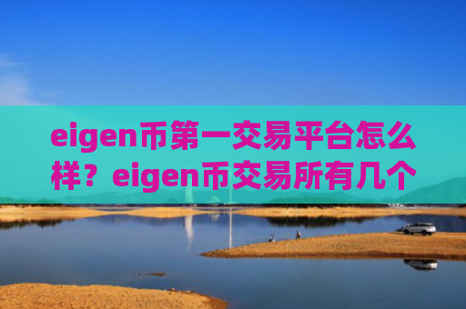 eigen币第一交易平台怎么样?eigen币交易所有几个