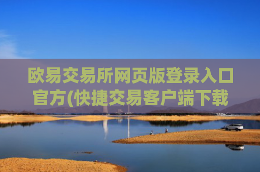 欧易交易所网页版登录入口官方(快捷交易客户端下载)