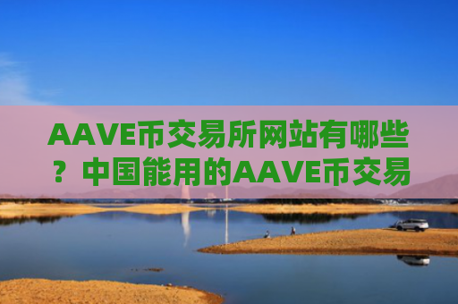 AAVE币交易所网站有哪些？中国能用的AAVE币交易网站