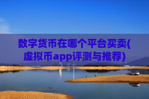 数字货币在哪个平台买卖(虚拟币app评测与推荐)