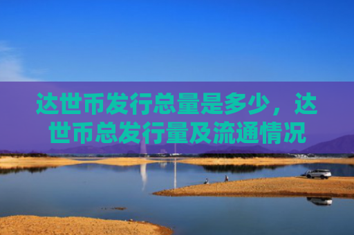 达世币发行总量是多少,达世币总发行量及流通情况