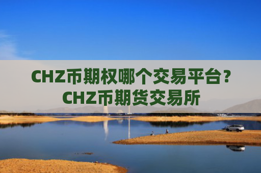 CHZ币期权哪个交易平台？CHZ币期货交易所