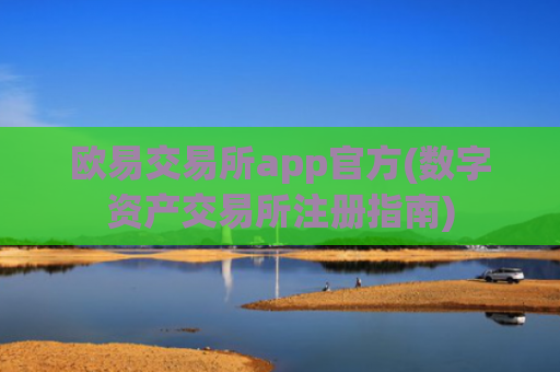欧易交易所app官方(数字资产交易所注册指南)