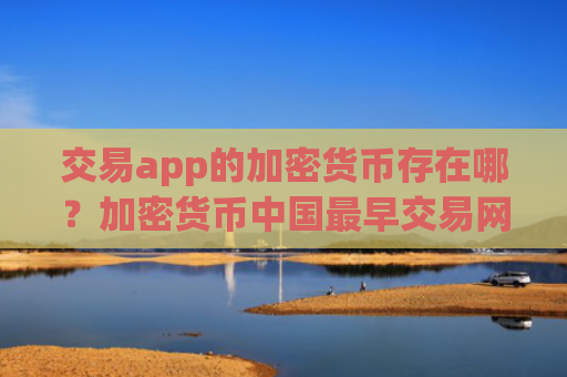 交易app的加密货币存在哪?加密货币中国最早交易网站