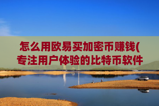 怎么用欧易买加密币赚钱(专注用户体验的比特币软件)
