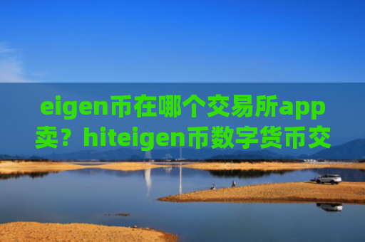 eigen币在哪个交易所app卖？hiteigen币数字货币交易平台