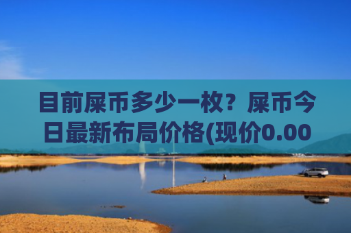 目前屎币多少一枚？屎币今日最新布局价格(现价0.00021939元)