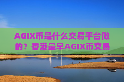 AGIX币是什么交易平台做的？香港最早AGIX币交易所app下载