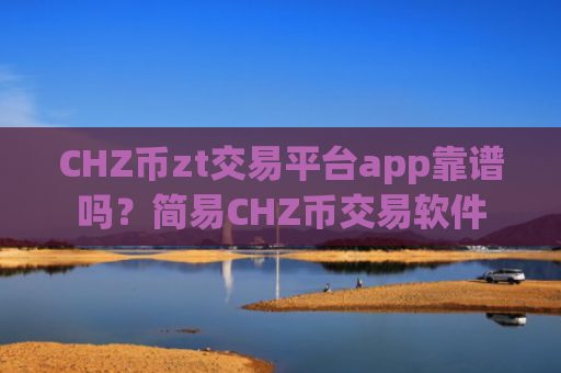 CHZ币zt交易平台app靠谱吗？简易CHZ币交易软件