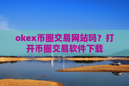 okex币圈交易网站吗？打开币圈交易软件下载