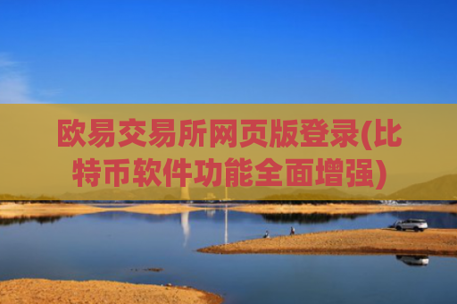 欧易交易所网页版登录(比特币软件功能全面增强)