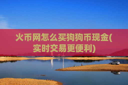 火币网怎么买狗狗币现金(实时交易更便利)