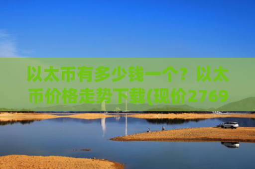 以太币有多少钱一个？以太币价格走势下载(现价27698.69元)
