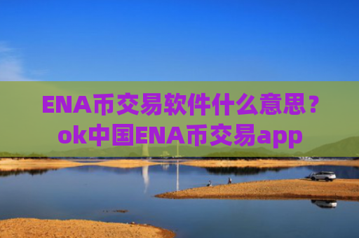 ENA币交易软件什么意思？ok中国ENA币交易app