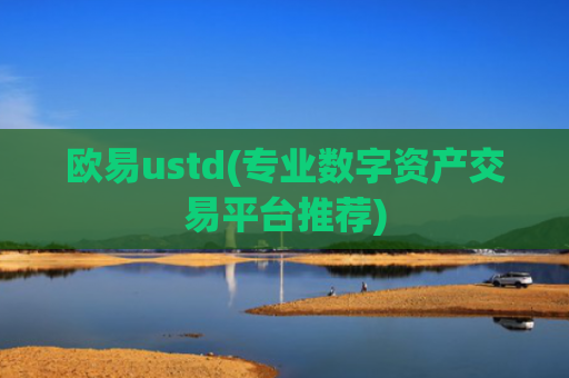 欧易ustd(专业数字资产交易平台推荐)
