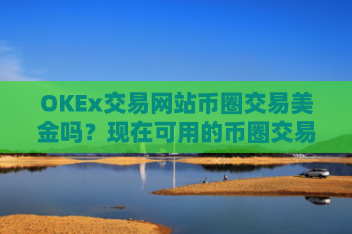 OKEx交易网站币圈交易美金吗？现在可用的币圈交易软件下载