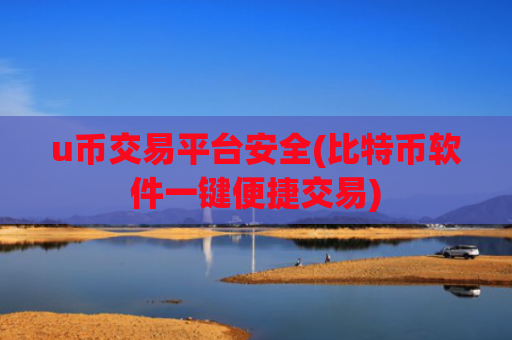 u币交易平台安全(比特币软件一键便捷交易)