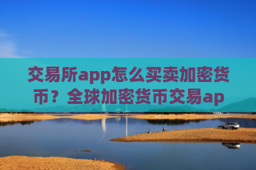 交易所app怎么买卖加密货币?全球加密货币交易app下载大全
