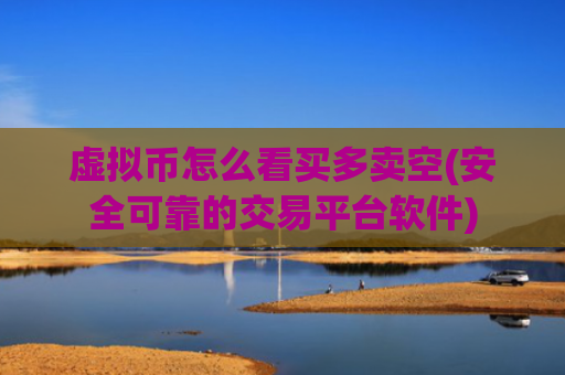 虚拟币怎么看买多卖空(安全可靠的交易平台软件)