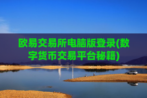 欧易交易所电脑版登录(数字货币交易平台秘籍)