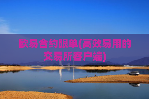 欧易合约跟单(高效易用的交易所客户端)