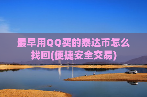 最早用QQ买的泰达币怎么找回(便捷安全交易)