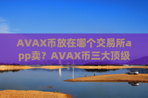 AVAX币放在哪个交易所app卖?AVAX币三大顶级交易网站