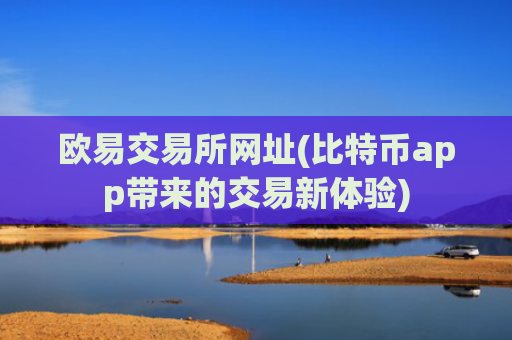 欧易交易所网址(比特币app带来的交易新体验)