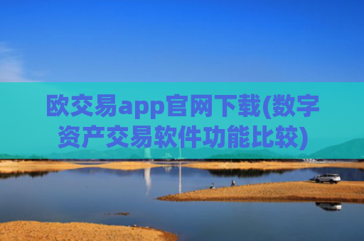欧交易app官网下载(数字资产交易软件功能比较)