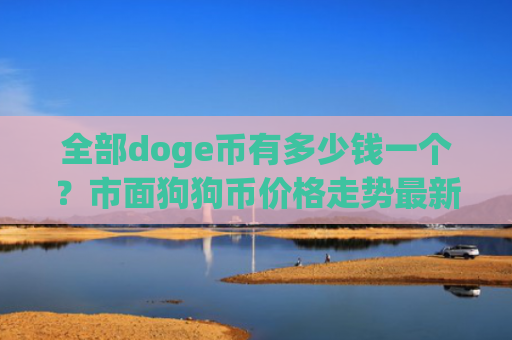 全部doge币有多少钱一个?市面狗狗币价格走势最新(现价3.0165元)