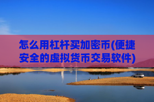 怎么用杠杆买加密币(便捷安全的虚拟货币交易软件)