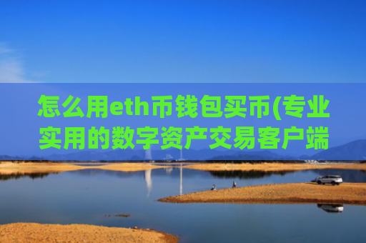 怎么用eth币钱包买币(专业实用的数字资产交易客户端)