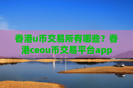 香港u币交易所有哪些?香港ceou币交易平台app