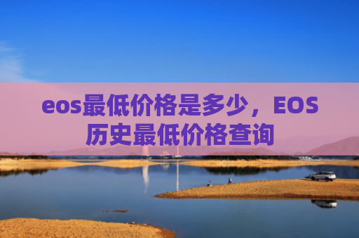 eos最低价格是多少，EOS历史最低价格查询