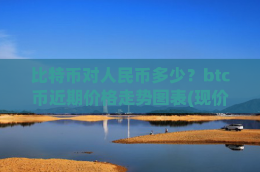 比特币对人民币多少？btc币近期价格走势图表(现价695054.8元)