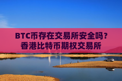 BTC币存在交易所安全吗?香港比特币期权交易所