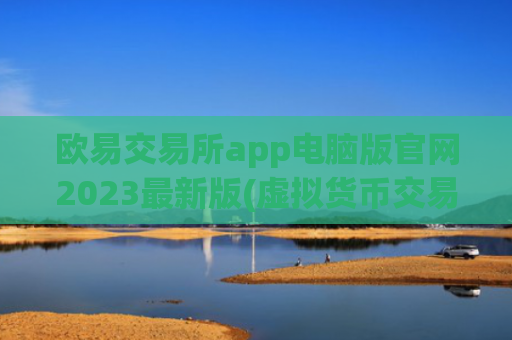 欧易交易所app电脑版官网2023最新版(虚拟货币交易所专家指南)