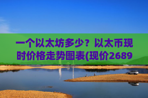 一个以太坊多少？以太币现时价格走势图表(现价26895.96元)